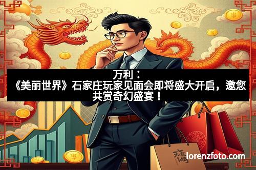 万利：《美丽世界》石家庄玩家见面会即将盛大开启，邀您共赏奇幻盛宴！