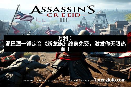 万利：泥巴潭一锤定音《新龙族》终身免费，激发你无限热血！